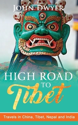 High Road To Tibet: Travels in China, Tibet, Nepal and India by John Dwyer