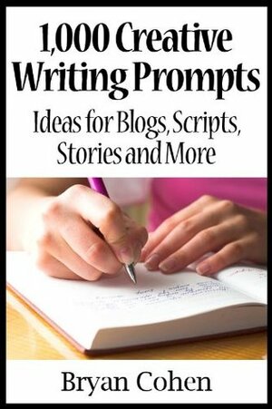 1,000 Creative Writing Prompts: Ideas for Blogs, Scripts, Stories and More by Bryan Cohen