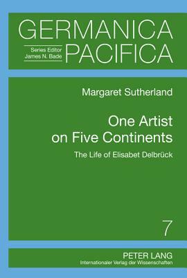 One Artist on Five Continents: The Life of Elisabet Delbrück by Margaret Sutherland