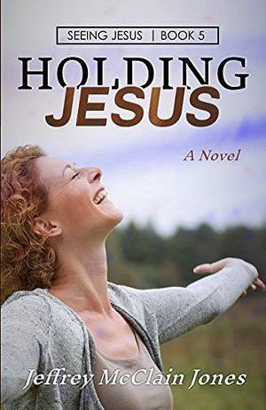 Holding Jesus by Jeffrey McClain Jones, Jeffrey McClain Jones