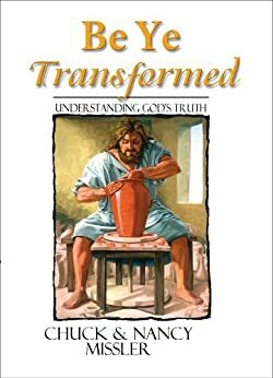 Be Ye Transformed: Understanding God's Truth by Chuck Missler, Nancy Missler