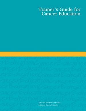 Trainer's Guide for Cancer Education by National Institutes of Health, National Cancer Institute
