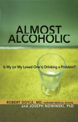 Almost Alcoholic: Is My (or My Loved One's) Drinking a Problem? by Joseph Nowinski, Robert Doyle