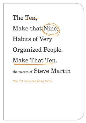 The Ten, Make That Nine, Habits of Very Organized People. Make That Ten.: The Tweets of Steve Martin by Steve Martin