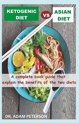 Ketogenic Diet Vs Asian Diet: A complete book guide that explain the benefits of the two diets by Adam Peterson
