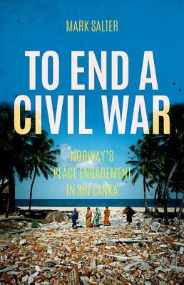 To End a Civil War: Norway's Peace Engagement in Sri Lanka by Mark Salter