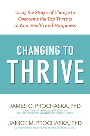 Changing to Thrive: Using the Stages of Change to Overcome the Top Threats to Your Health and Happiness by James O. Prochaska, Janice M. Prochaska