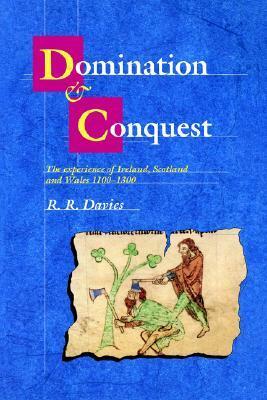 Domination and Conquest: The Experience of Ireland, Scotland and Wales, 1100 1300 by R.R. Davies