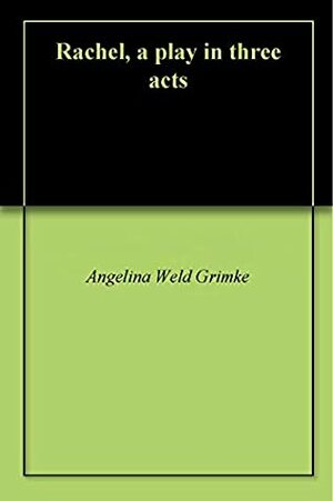 Rachel, a play in three acts by Angelina Weld Grimké