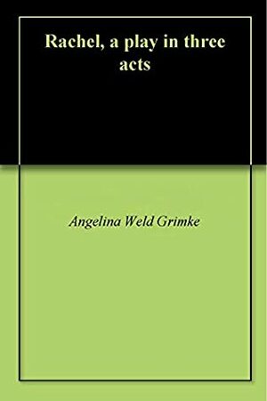 Rachel, a play in three acts by Angelina Weld Grimké