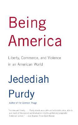 Being America: Liberty, Commerce, and Violence in an American World by Jedediah Purdy