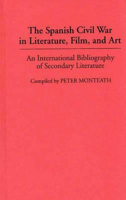 The Spanish Civil War in Literature, Film, and Art: An International Bibliography of Secondary Literature by Peter Monteath