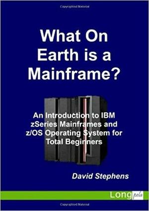 What On Earth is a Mainframe? by David W. Stephens