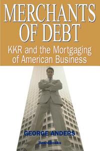 Merchants of Debt: Kkr and the Mortgaging of American Business by George Anders