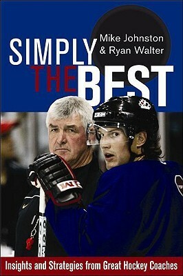 Simply the Best: Insights and Strategies from Great Hockey Coaches by Ryan Walter, Mike Johnston