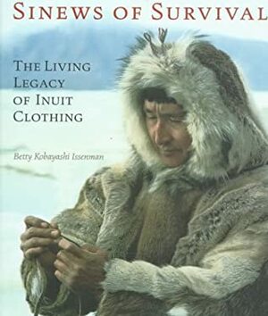 Sinews Of Survival: The Living Legacy Of Inuit Clothing by Betty Kobayashi Issenman