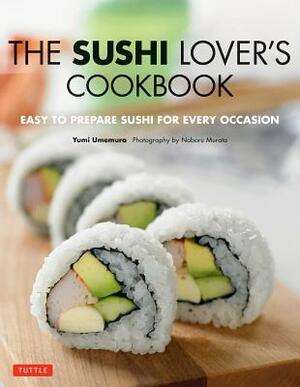 The Sushi Lover's Cookbook: Easy to Prepare Sushi for Every Occasion by Yumi Umemura