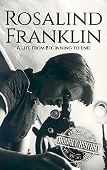 Rosalind Franklin: A Life from Beginning to End by Hourly History