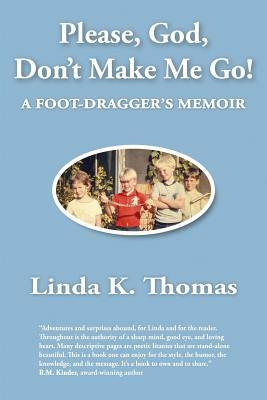 Please, God, Don't Make Me Go!: A Foot-Dragger's Memoir by Linda K. Thomas