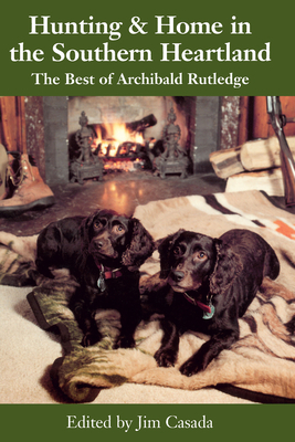 Hunting & Home in the Southern Heartland: The Best of Archibald Ruthledge by Archibald Hamilton Rutledge, Archibald Rutledge