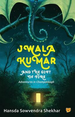 Jwala Kumar and the Gift of Fire: Adventures in Champakbagh by Hansda Sowvendra Shekhar
