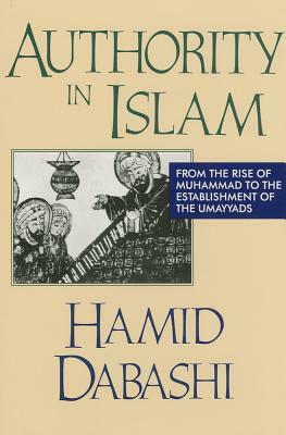 Authority in Islam: From the Rise of Mohammad to the Establishment of the Umayyads by Hamid Dabashi