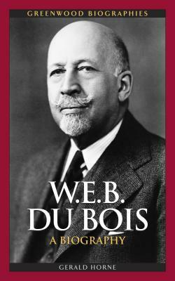 W.E.B. Du Bois: A Biography by Gerald Horne