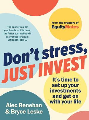 Don't Stress, Just Invest: It's time to set up your investments and get on with your life by Alec Renehan