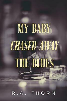 My Baby Chased Away the Blues by R.A. Thorn