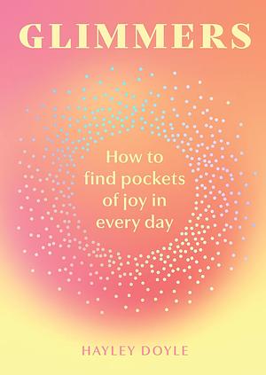 Glimmers: How to Find Pockets of Joy in Every Day by Hayley Doyle