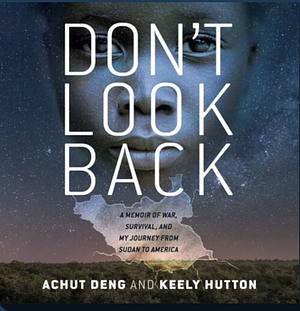 Don't Look Back: A Memoir of War, Survival, and My Journey from Sudan to America by Achut Deng, Keely Hutton