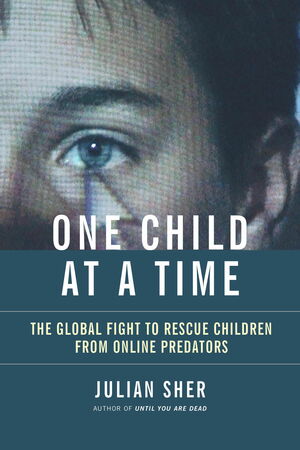 One Child at a Time: The Global Fight to Rescue Children from Online Predators by Julian Sher