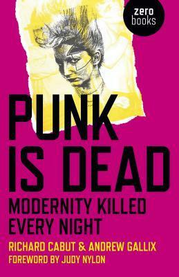 Punk Is Dead: Modernity Killed Every Night by Richard Cabut, Andrew Gallix