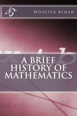 A Brief History of Mathematics by Wooster Woodruff Beman, David Eugene Smith