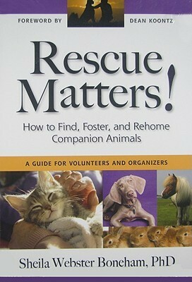 Rescue Matters: How to Find, Foster, and Rehome Companion Animals: A Guide for Volunteers and Organizers by Sheila Webster Boneham