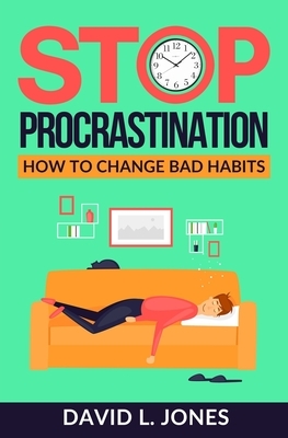 Stop Procrastination: How to Change Bad Habits by David L. Jones