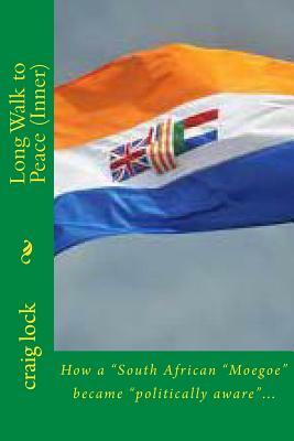 Long Walk to Peace (Inner): How a South African 'Moegoe' became 'politically aware'... by Craig Lock