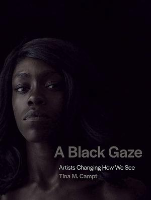 A Black Gaze: Artists Changing How We See by Tina M. Campt
