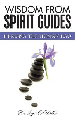Wisdom from Spirit Guides: Healing the Human Ego by Carla Green