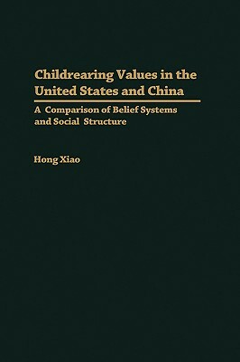 Childrearing Values in the United States and China: A Comparison of Belief Systems and Social Structure by Hong Xiao