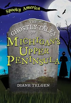 The Ghostly Tales of Michigan's Upper Peninsula by Diane Telgen