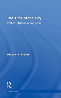 The Time of the City: Politics, philosophy and genre by Michael J. Shapiro