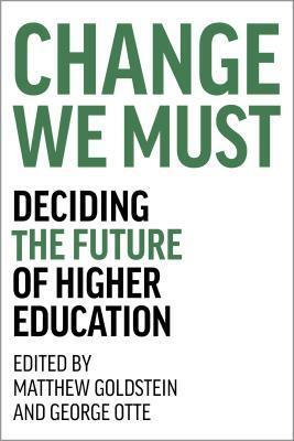 Change We Must: Deciding the Future of Higher Education by Matthew Goldstein