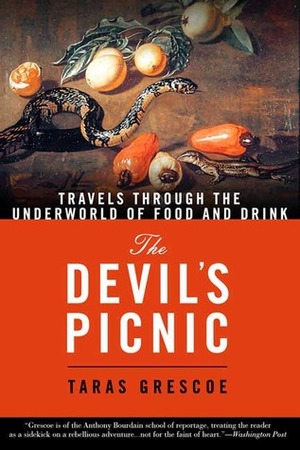 The Devil's Picnic: A Tour of Everything the Governments of the World Don't Want You to Try by Taras Grescoe