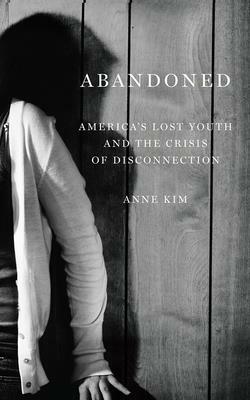 Abandoned: America's Lost Youth and the Crisis of Disconnection by Anne Kim