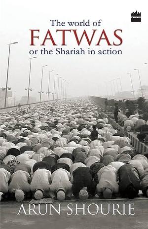 The World of Fatwas or the Shariah in Action by Arun Shourie