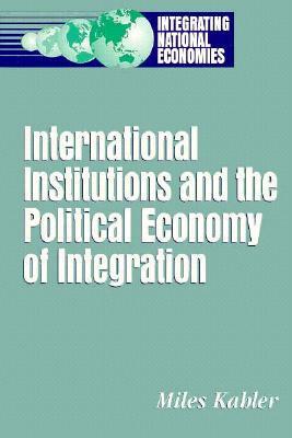 International Institutions and the Political Economy of Integration by Miles Kahler