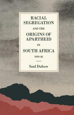 Racial Segregation and the Origins of Apartheid in South Africa, 1919-36 by Saul Dubow