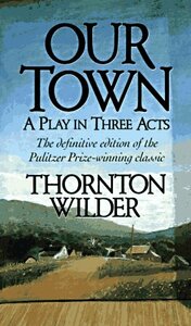 Our Town: A Play in Three Acts by Thornton Wilder