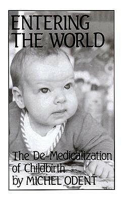 Entering the World: The De-Medicalization of Childbirth by Michel Odent